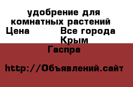 удобрение для комнатных растений › Цена ­ 150 - Все города  »    . Крым,Гаспра